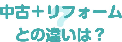 中古＋リフォームとの違いは？